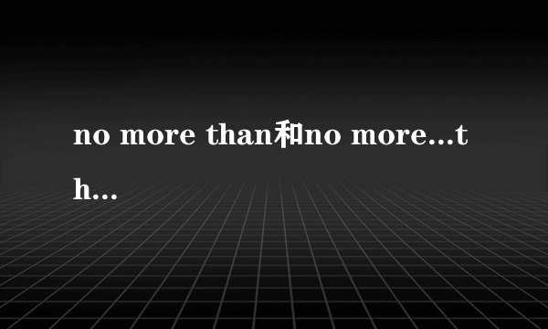 no more than和no more...than的区别