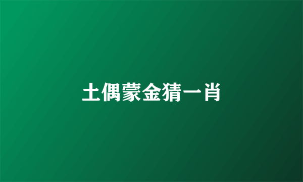 土偶蒙金猜一肖