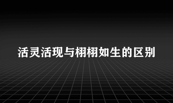 活灵活现与栩栩如生的区别