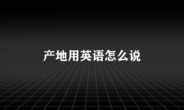 产地用英语怎么说