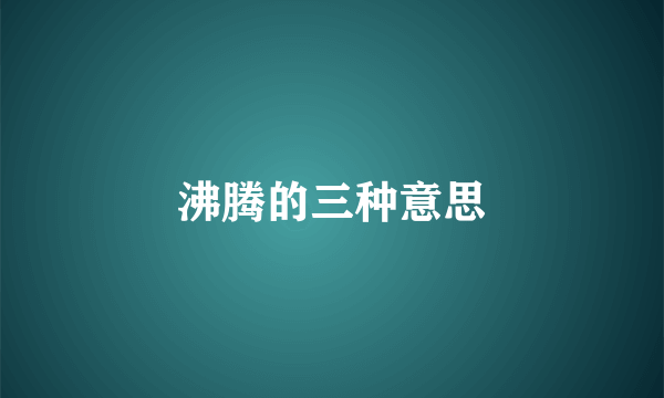 沸腾的三种意思