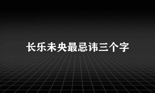 长乐未央最忌讳三个字