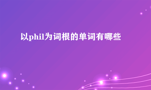 以phil为词根的单词有哪些