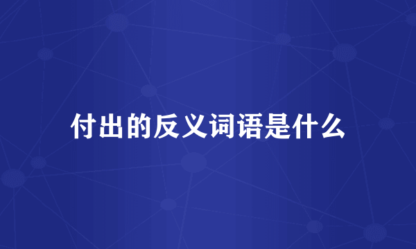 付出的反义词语是什么