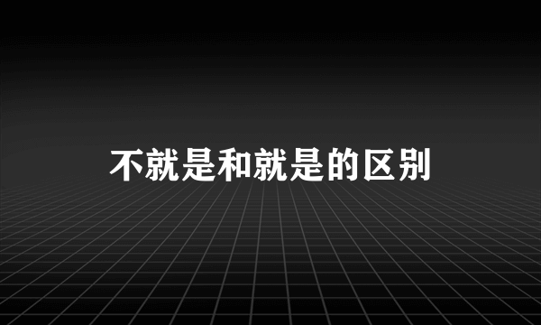 不就是和就是的区别