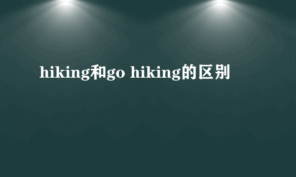 hiking和go hiking的区别