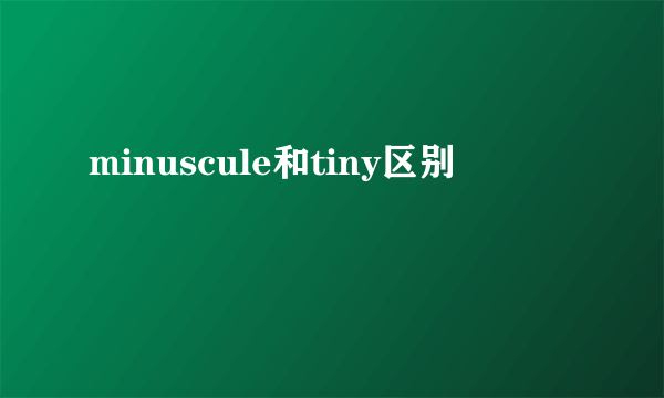 minuscule和tiny区别