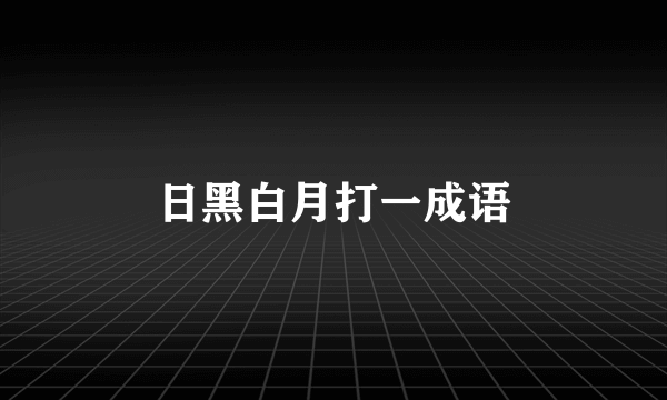 日黑白月打一成语