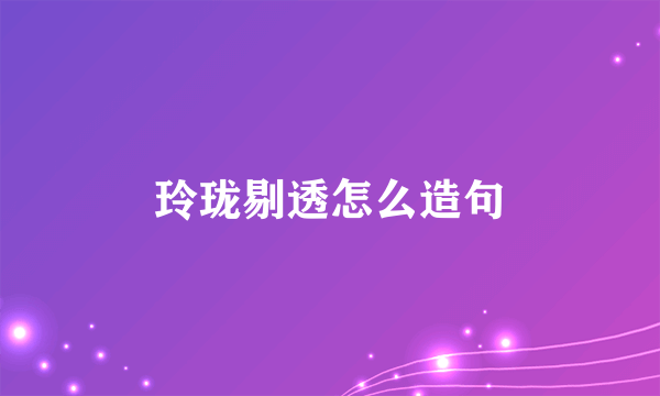玲珑剔透怎么造句