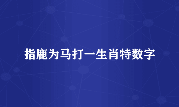 指鹿为马打一生肖特数字