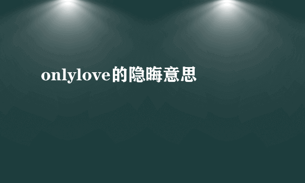 onlylove的隐晦意思