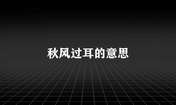 秋风过耳的意思