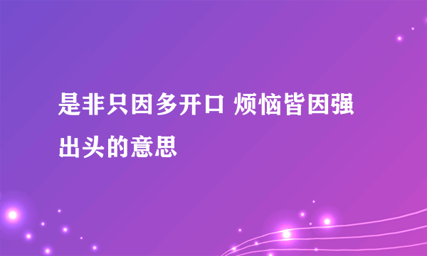 是非只因多开口 烦恼皆因强出头的意思