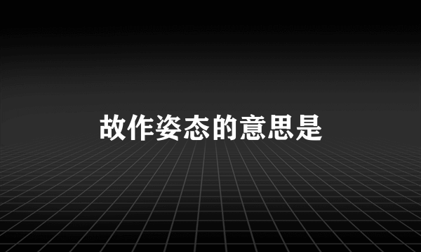 故作姿态的意思是