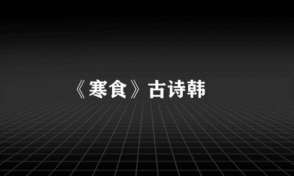 《寒食》古诗韩翃