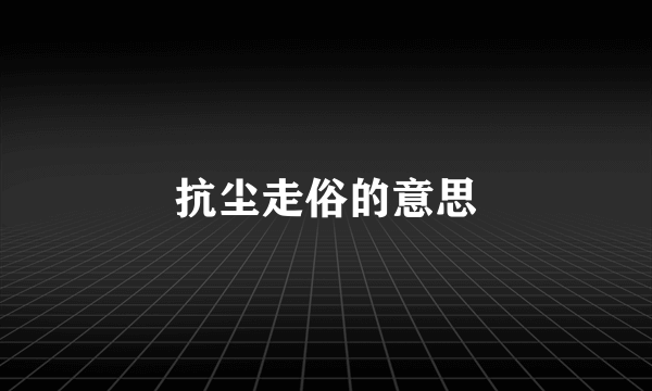 抗尘走俗的意思