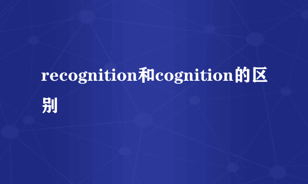 recognition和cognition的区别