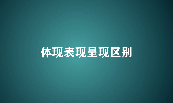 体现表现呈现区别