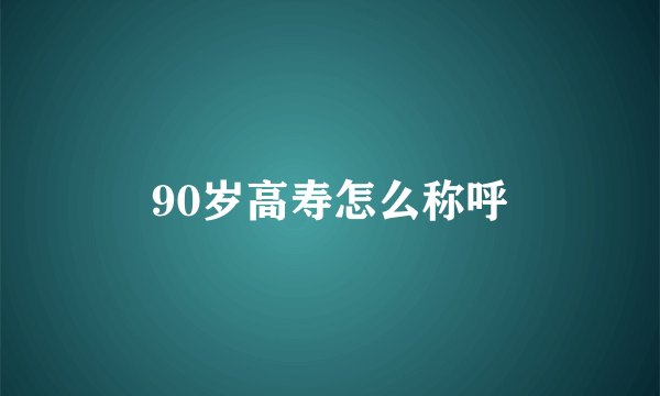 90岁高寿怎么称呼