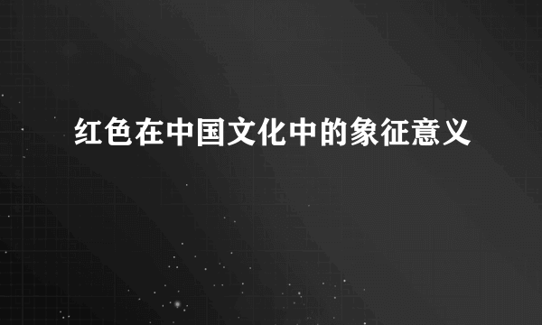红色在中国文化中的象征意义