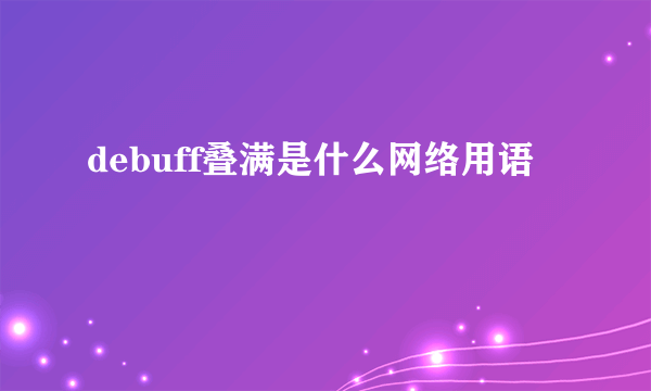 debuff叠满是什么网络用语