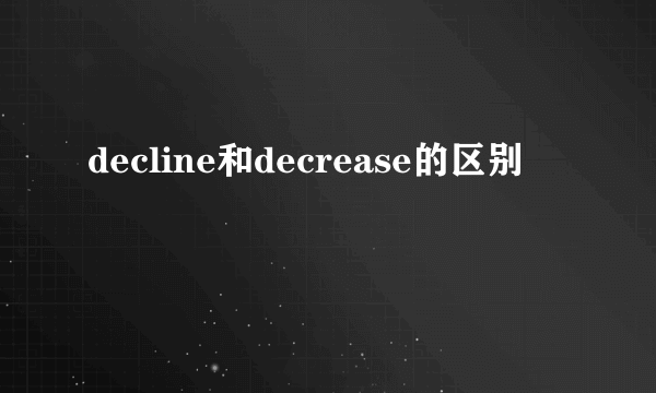 decline和decrease的区别