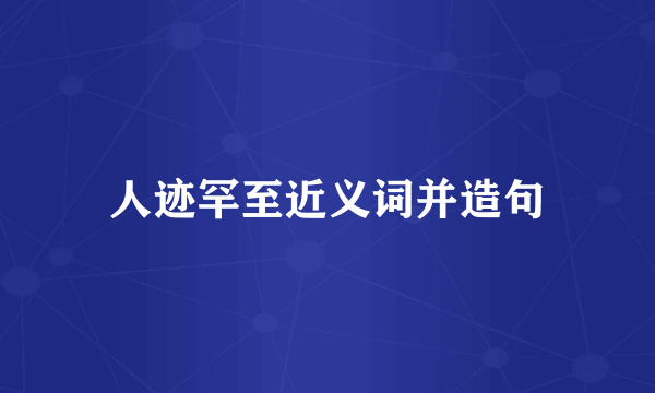 人迹罕至近义词并造句