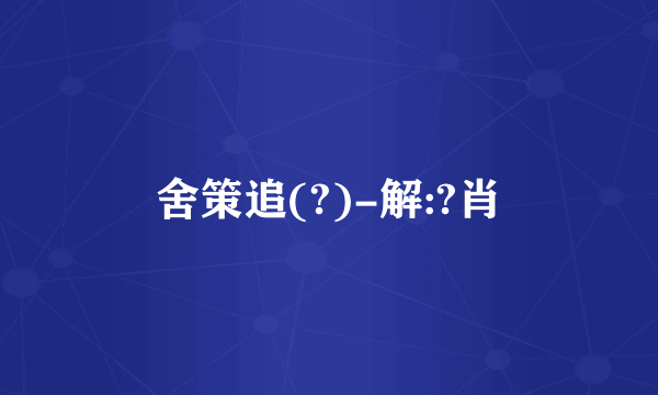 舍策追(?)-解:?肖