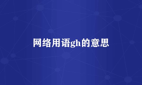 网络用语gh的意思