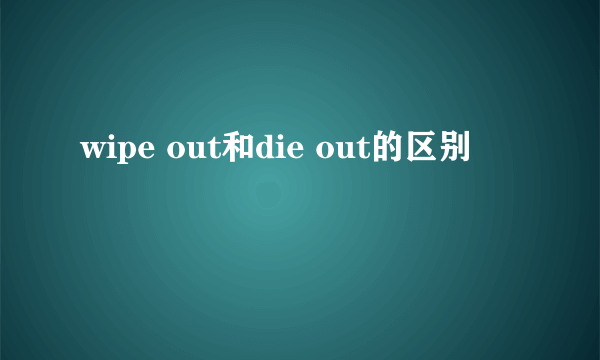 wipe out和die out的区别