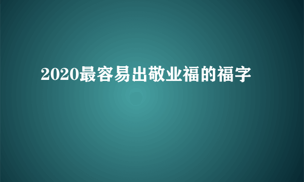 2020最容易出敬业福的福字