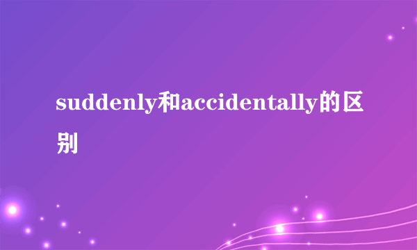 suddenly和accidentally的区别