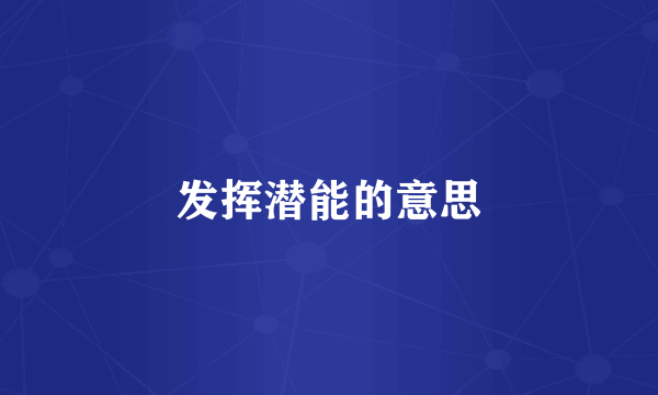 发挥潜能的意思