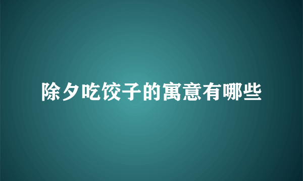 除夕吃饺子的寓意有哪些