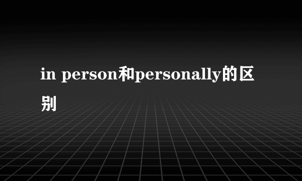 in person和personally的区别