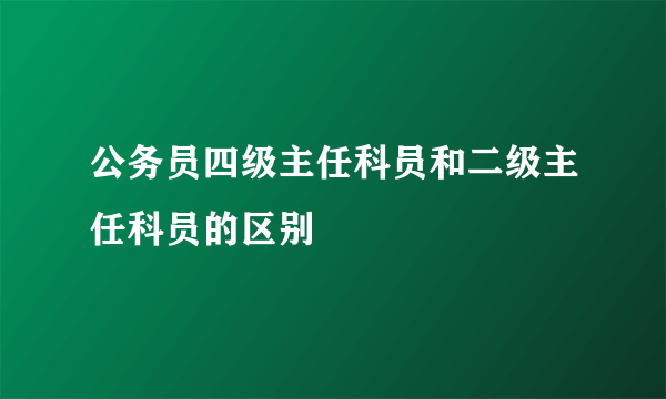 公务员四级主任科员和二级主任科员的区别