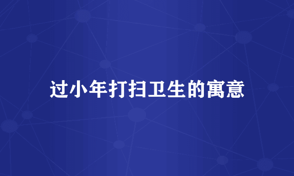 过小年打扫卫生的寓意