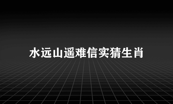 水远山遥难信实猜生肖