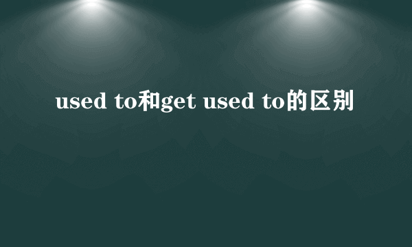 used to和get used to的区别