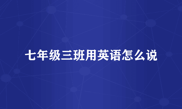 七年级三班用英语怎么说