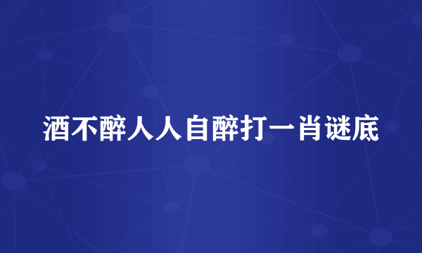 酒不醉人人自醉打一肖谜底