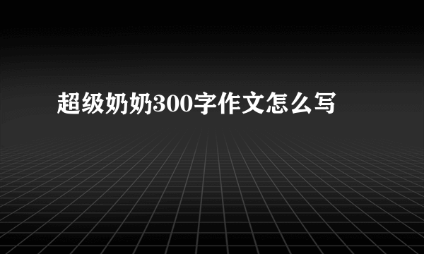 超级奶奶300字作文怎么写