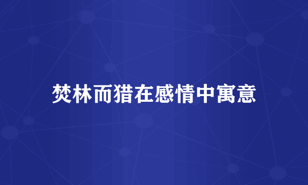 焚林而猎在感情中寓意