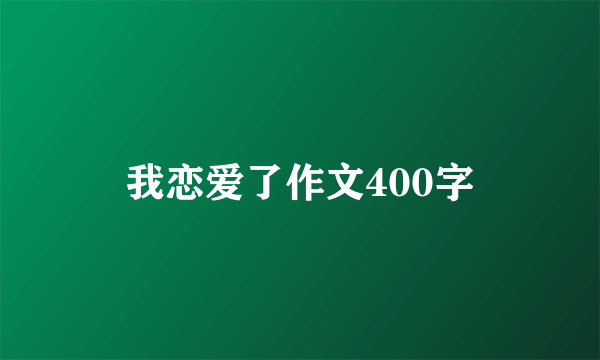 我恋爱了作文400字