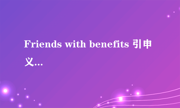 Friends with benefits 引申义懂得都懂