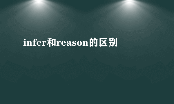 infer和reason的区别