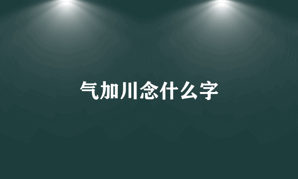 气加川念什么字