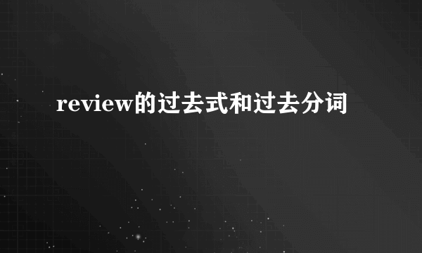 review的过去式和过去分词