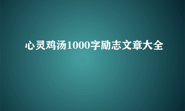 心灵鸡汤1000字励志文章大全