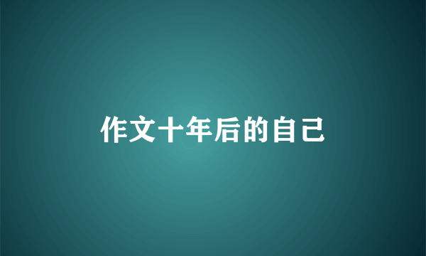 作文十年后的自己